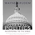 Politics - According to the Bible: A Comprehensive Resource for Understanding Modern Political Issues in Light of Scripture