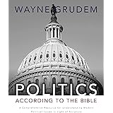 Politics - According to the Bible: A Comprehensive Resource for Understanding Modern Political Issues in Light of Scripture