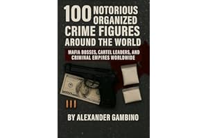 100 Notorious Organized Crime Figures Around the World: Mafia Bosses, Cartel Leaders, and Criminal Empires Worldwide