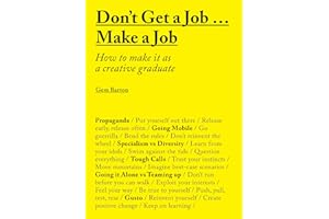 Don't Get a Job...Make a Job: How to make it as a creative graduate