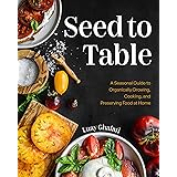 Seed to Table: A Seasonal Guide to Organically Growing, Cooking, and Preserving Food at Home (Kitchen Garden, Urban Gardening