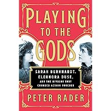 Playing-to-the-Gods-Sarah-Bernhardt-Eleonora-Duse-and-the-Rivalry-that-Changed-Acting-Forever