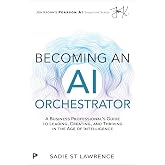 Becoming An AI Orchestrator: A Business Professional's Guide to Leading, Creating, and Thriving in the Age of Intelligence (Pearson AI Signature Series)