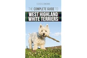 The Complete Guide to West Highland White Terriers: Finding, Training, Socializing, Grooming, Feeding, and Loving Your New We
