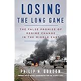 Losing the Long Game: The False Promise of Regime Change in the Middle East