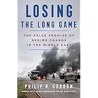 Losing the Long Game: The False Promise of Regime Change in the Middle East