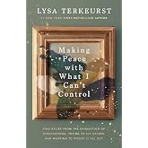Making Peace with What I Can’t Control: Find Relief from the Exhaustion of Overthinking, Trying to Fix Others, and Wanting to