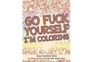 Go F*ck Yourself, I'm Coloring: Adult Coloring Book: 50 Swear Words To Color Your Anger Away