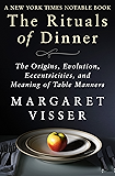 The Rituals of Dinner: The Origins, Evolution, Eccentricities, and Meaning of Table Manners