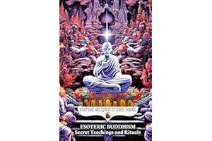 Esoteric Buddhism: Secret Teachings and Rituals: Theory and Practice of the Vajrayāna Path: Visualization, Mantra, Tantra, and Sacred Transformation of the Subtle Body (Esoteric Religious Studies)
