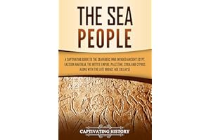 The Sea People: A Captivating Guide to the Seafarers Who Invaded Ancient Egypt, Eastern Anatolia, the Hittite Empire, Palesti