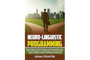 Neuro-Linguistic Programming: Read People And Think Positively And Successfully Using NLP to Kill Negativity, Procrastination
