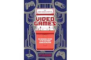 The Comic Book Story of Video Games: The Incredible History of the Electronic Gaming Revolution