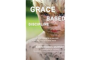 Grace Based Discipline: How to Be at Your Best When Your Kids Are at Their Worst