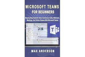 Microsoft Teams for Beginners: Step-by-Step Guide To Video Conference Calls, Webinars, Meetings And Online Classes With Micro