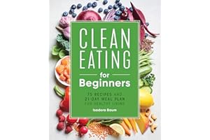 Clean Eating for Beginners: 75 Recipes and 21-Day Meal Plan for Healthy Living