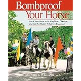 Bombproof Your Horse: Teach Your Horse to Be Confident, Obedient, and Safe, No Matter What You Encounter