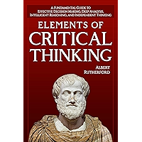 Elements of Critical Thinking: A Fundamental Guide to Effective Decision Making, Deep Analysis, Intelligent Reasoning… book cover