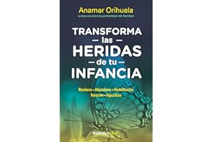 Transforma las heridas de tu infancia: Rechazo, abandono, humullación, traición, injusticia