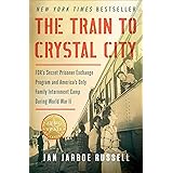 The Train to Crystal City: FDR's Secret Prisoner Exchange Program and America's Only Family Internment Camp During World War 