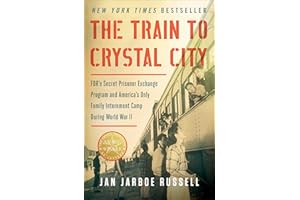 The Train to Crystal City: FDR's Secret Prisoner Exchange Program and America's Only Family Internment Camp During World War 