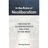 In the Ruins of Neoliberalism: The Rise of Antidemocratic Politics in the West
