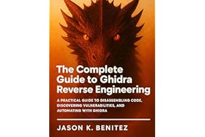 The Complete Guide to Ghidra Reverse Engineering: A Practical Guide to Disassembling Code, Discovering Vulnerabilities, and A