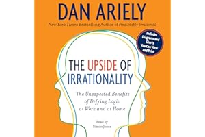 The Upside of Irrationality: The Unexpected Benefits of Defying Logic at Work and at Home