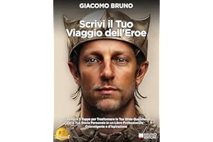 Scrivi Il Tuo Viaggio Dell'Eroe: Schema in 5 Tappe per Trasformare le Tue Sfide Quotidiane e la Tua Storia Personale in un Li