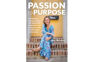 Passion to Purpose: A Seven-Step Journey to Shed Self-Doubt, Find Inspiration, and Change Your Life (and the World) for the B