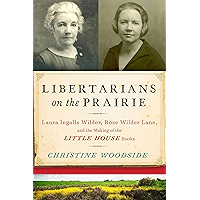 Libertarians on the Prairie: Laura Ingalls Wilder, Rose Wilder Lane, and the Making of the Little House Books book cover