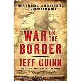 War on the Border: Villa, Pershing, the Texas Rangers, and an American Invasion