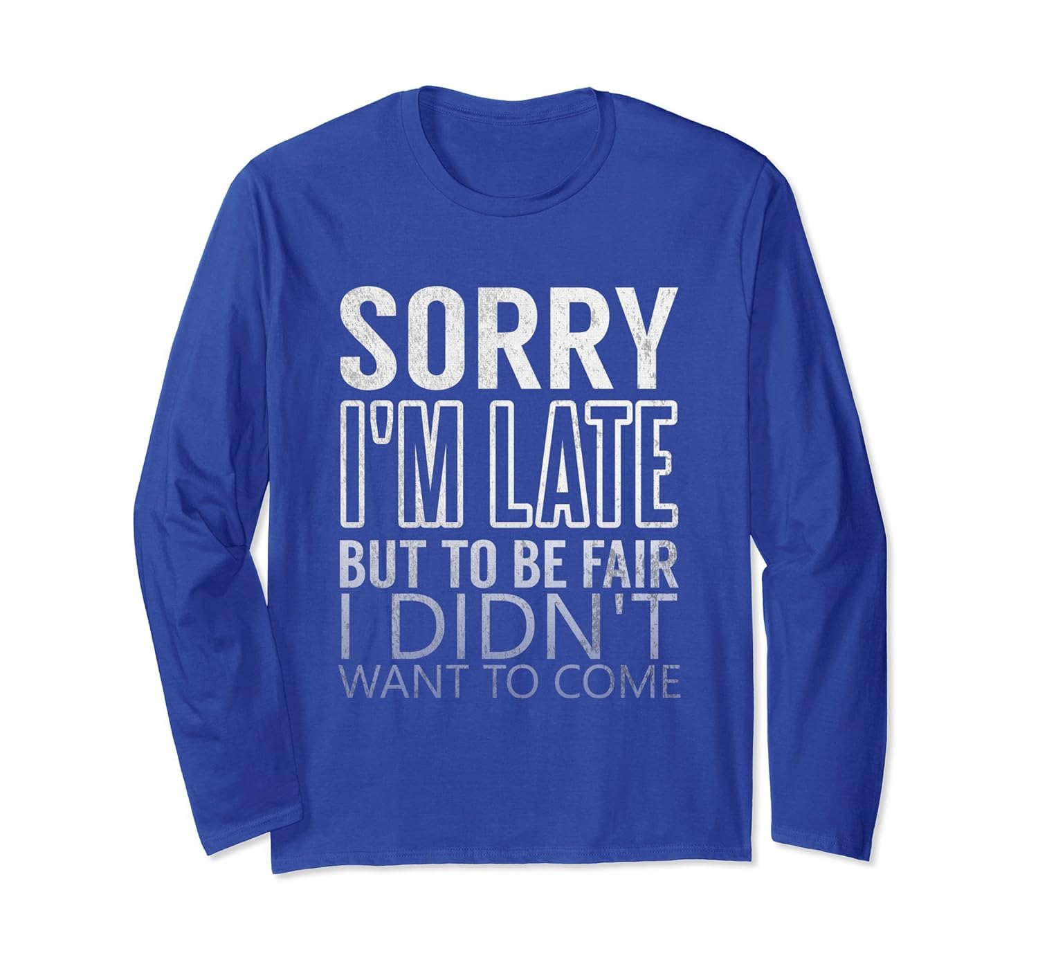 Sorry I'm Late I Didn't Want To Come Long Sleeve TShirt-anz