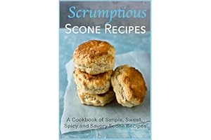 Scrumptious Scone Recipes: A Cookbook of Simple, Sweet, Spicy and Savory Scone Recipes (Dessert Cookbooks)