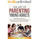 The Art of Parenting Young Adults: Build Strong Relationships, Open Communication, and Decision-Making to Raise Kids Who are Resilient and Healthy