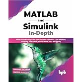 MATLAB and Simulink In-Depth: Model-based Design with Simulink and Stateflow, User Interface, Scripting, Simulation, Visualization and Debugging