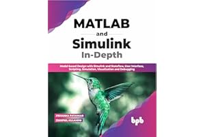 MATLAB and Simulink In-Depth: Model-based Design with Simulink and Stateflow, User Interface, Scripting, Simulation, Visualiz
