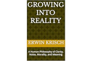 GROWING INTO REALITY: A Human Philosophy of Clarity, Noise, Morality, and Meaning