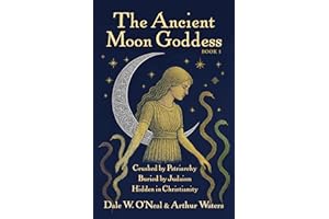 The Ancient Moon Goddess: Crushed by Patriarchy Buried by Judaism Hidden in Christianity