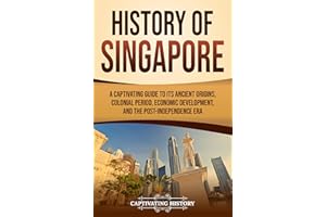 History of Singapore: A Captivating Guide to Its Ancient Origins, Colonial Period, Economic Development, and the Post-Indepen