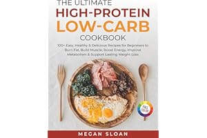 The Ultimate High-Protein Low-Carb Cookbook: 100+ Easy, Healthy & Delicious Recipes for Beginners to Burn Fat, Build Muscle, 