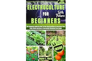 ELECTROCULTURE FOR BEGINNERS WITH PICTURES: The Complete Guide On How To Use Electroculture To Increase Your Crop Yields And 
