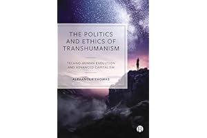 The Politics and Ethics of Transhumanism: Techno-Human Evolution and Advanced Capitalism