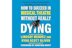How to Succeed in Musical Theatre Without Really Dying: The Actor's Guide to Booking Work and Building a Career That Lasts