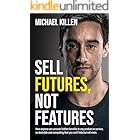 Sell Futures, Not Features: How anyone can uncover hidden benefits to any product or service, so desirable and compelling tha