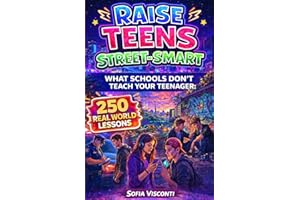 Raise Teens Street-Smart – What Schools Don’t Teach Your Teenager: 250 Real World Lessons to Build Confident, Resilient Teens