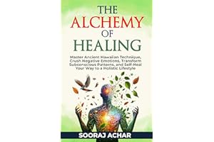 The Alchemy of Healing: Master Ancient Hawaiian Technique, Crush Negative Emotions, Transform Subconscious Patterns, and Self