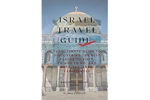 Israel Travel Guide 2023 : The Ultimate Guide to Discovering the Best Places to Visit, Things to Do, and Must-Try Israel Expe