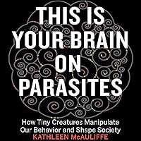 This Is Your Brain on Parasites: How Tiny Creatures Manipulate Our Behavior and Shape Society