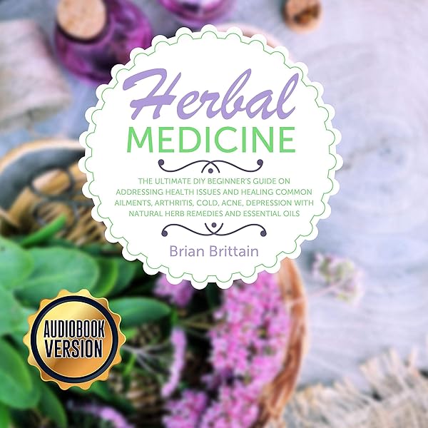 Amazon Com Herbal Medicine Ultimate Diy Beginner S Guide On Addressing Health Issues And Healing Common Ailments Arthritis Cold Acne Depression With Natural Herb Remedies And Essential Oils Audible Audio Edition Brian Brittain